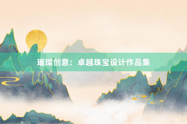 璀璨创意：卓越珠宝设计作品集